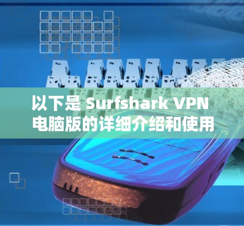 以下是 Surfshark VPN 电脑版的详细介绍和使用指南