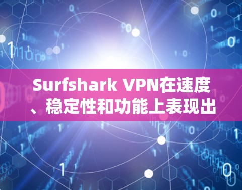 Surfshark VPN在速度、稳定性和功能上表现出色，尤其适合需要快速和可靠连接的用户。以下是对Surfshark VPN速度分析的详细总结