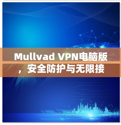 Mullvad VPN电脑版，安全防护与无限接入的完美融合