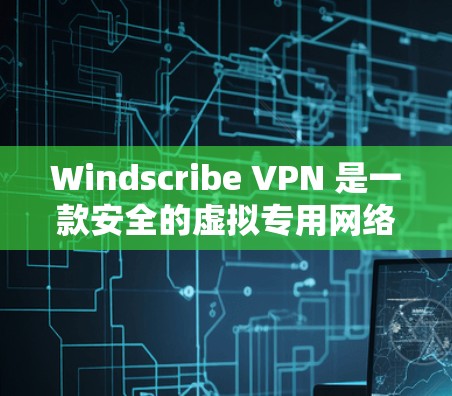 Windscribe VPN 是一款安全的虚拟专用网络（VPN）服务，提供用户匿名上网、防止数据泄露等功能。以下是下载 Windscribe VPN 的步骤