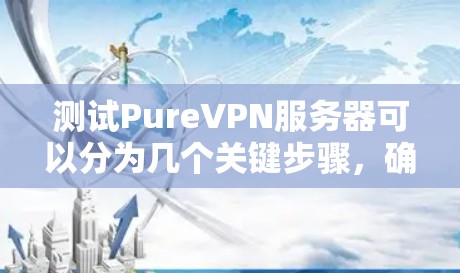 测试PureVPN服务器可以分为几个关键步骤，确保全面评估其性能和可靠性。以下是详细的测试步骤