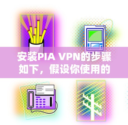 安装PIA VPN的步骤如下，假设你使用的是Windows电脑