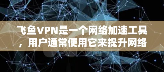 飞鱼VPN是一个网络加速工具，用户通常使用它来提升网络速度、解锁受限内容、保护隐私等。以下是对飞鱼VPN速度体验的分析，涵盖了多个关键因素