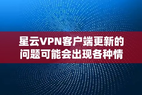 星云VPN客户端更新的问题可能会出现各种情况，以下是一些常见的解决方法和步骤
