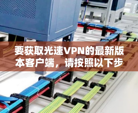 要获取光速VPN的最新版本客户端，请按照以下步骤操作