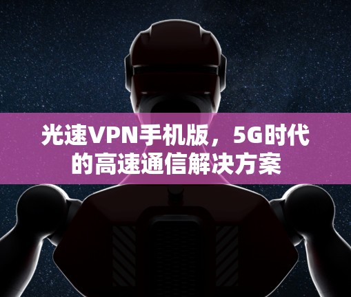 光速VPN手机版，5G时代的高速通信解决方案
