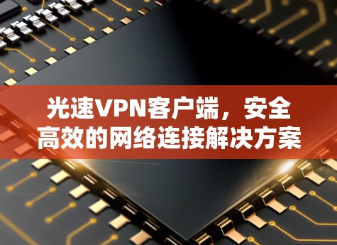 光速VPN客户端，安全高效的网络连接解决方案
