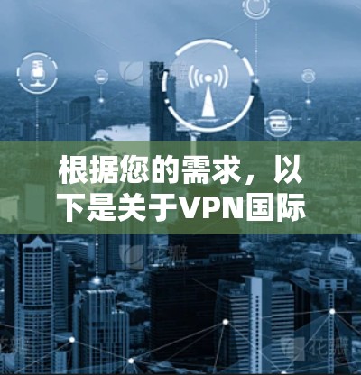 根据您的需求，以下是关于VPN国际软件排行的详细分析和建议