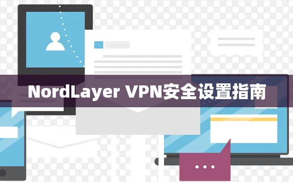 NordLayer VPN安全设置指南