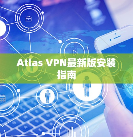 Atlas VPN最新版安装指南