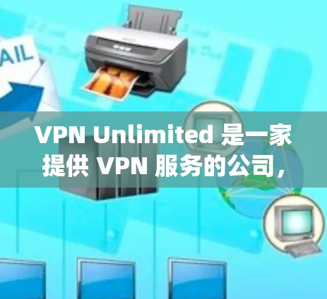 VPN Unlimited 是一家提供 VPN 服务的公司，它允许用户通过互联网匿名访问网络，保护隐私并 bypass 地理限制。为了测试 VPN 的速度，你可以使用多种方法来评估其性能