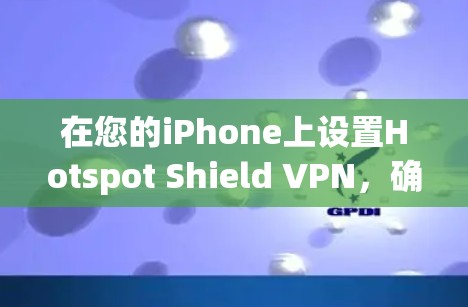 在您的iPhone上设置Hotspot Shield VPN，确保您的隐私和安全。以下是详细的步骤指南
