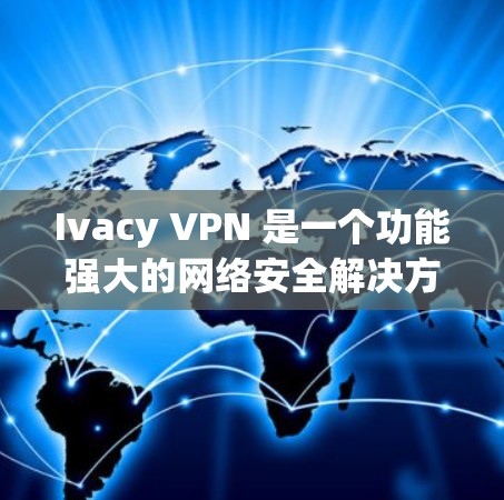 Ivacy VPN 是一个功能强大的网络安全解决方案，旨在为用户提供一个安全、隐私且自由的网络环境。以下是其主要功能的详细介绍