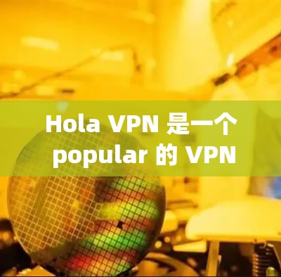 Hola VPN 是一个 popular 的 VPN 服务，支持在各种设备上使用，包括苹果设备如 iPhone 和 iPad。以下是使用 Hola VPN 在苹果设备上的步骤