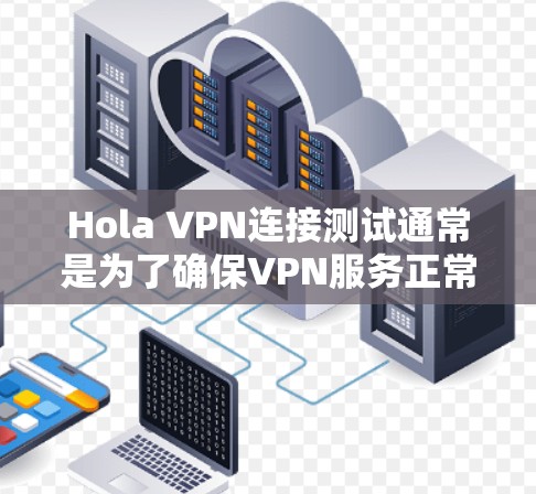 Hola VPN连接测试通常是为了确保VPN服务正常工作，连接速度和隐私保护有效。以下是一些可能的步骤和建议来帮助你测试Hola VPN的连接