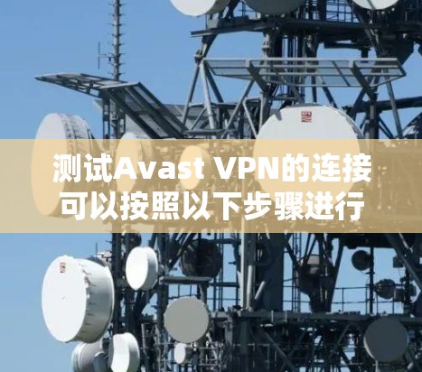 测试Avast VPN的连接可以按照以下步骤进行 测试Avast VPN的连接可以按照以下步骤进行