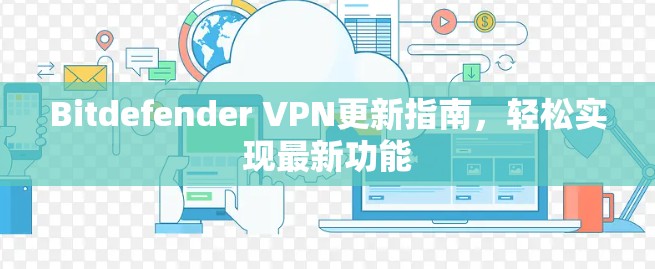 Bitdefender VPN更新指南，轻松实现最新功能