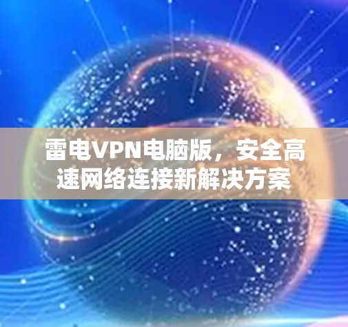 雷电VPN电脑版,安全高速网络连接新解决方案 雷电VPN电脑版,安全高速网络连接新解决方案