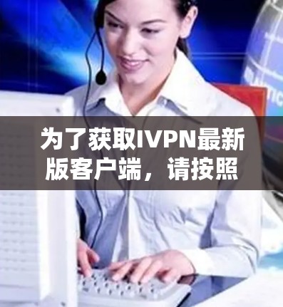 为了获取IVPN最新版客户端，请按照以下步骤操作