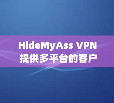 HideMyAss VPN 提供多平台的客户端，用户可以根据自己的操作系统选择下载。以下是 HideMyAss VPN 客户端的主要信息和下载链接