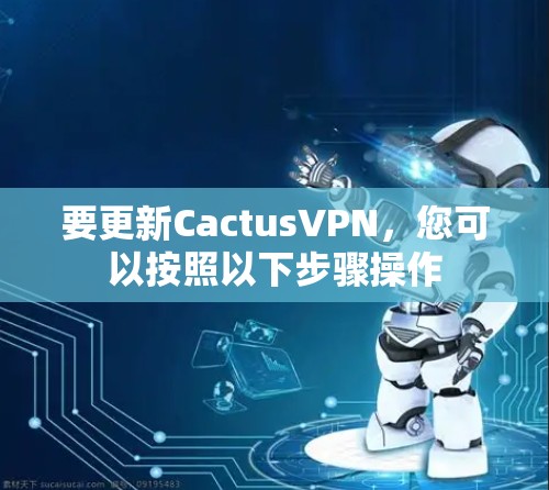 要更新CactusVPN，您可以按照以下步骤操作