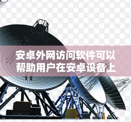 安卓外网访问软件可以帮助用户在安卓设备上方便地访问外部资源,如文件、云存储、服务器等。以下是几种常见的方法和工具 安卓外网访问软件可以帮助用户在安卓设备上方便地访问外部资源,如文件、云存储、服务器等。以下是几种常见的方法和工具