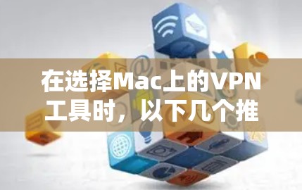 在选择Mac上的VPN工具时，以下几个推荐可以满足不同需求