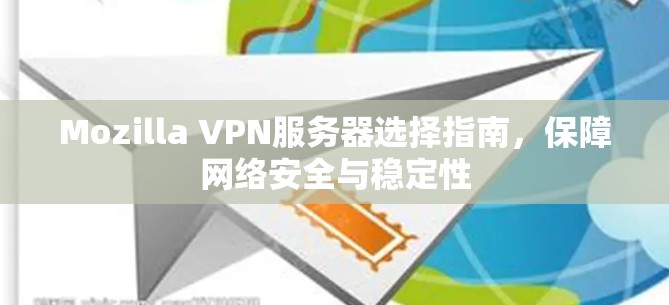 Mozilla VPN服务器选择指南，保障网络安全与稳定性