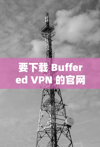 要下载 Buffered VPN 的官网版本，请按照以下步骤操作
