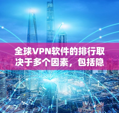 全球VPN软件的排行取决于多个因素，包括隐私保护、速度、服务器覆盖、用户体验、价格等。以下是对全球知名VPN软件品牌的排名和推荐，供用户参考
