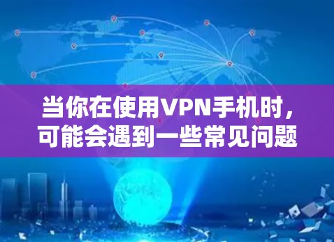 当你在使用VPN手机时,可能会遇到一些常见问题。以下是一些常见问题及其解决方法和优化建议 当你在使用VPN手机时,可能会遇到一些常见问题。以下是一些常见问题及其解决方法和优化建议