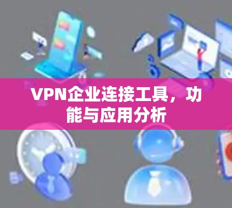 VPN企业连接工具，功能与应用分析