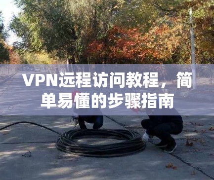 VPN远程访问教程，简单易懂的步骤指南