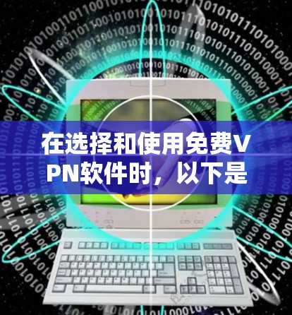 在选择和使用免费VPN软件时，以下是一些建议和步骤，帮助您做出明智的决定