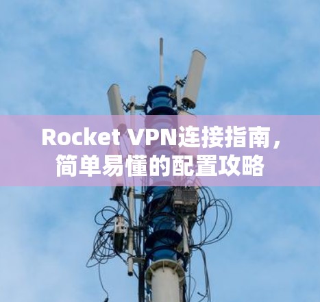 Rocket VPN连接指南，简单易懂的配置攻略
