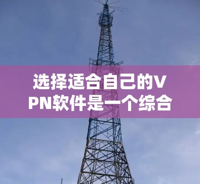 选择适合自己的VPN软件是一个综合考量多个因素的过程。以下是根据您的需求整理出的步骤和建议