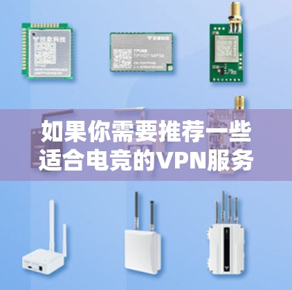 如果你需要推荐一些适合电竞的VPN服务，以下是一些常见的电竞VPN推荐和考虑因素