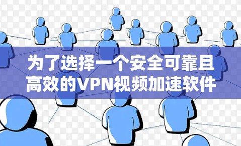 为了选择一个安全可靠且高效的VPN视频加速软件，您可以按照以下步骤进行
