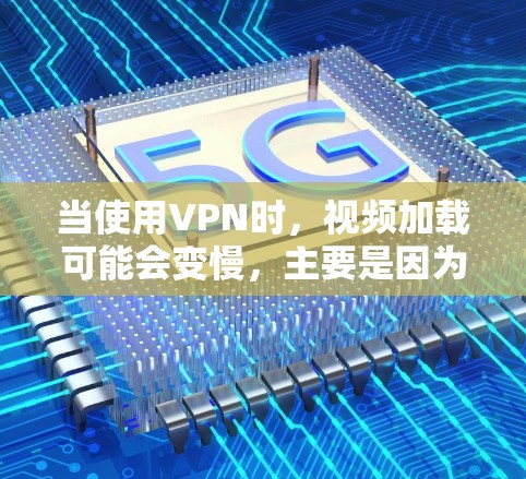 当使用VPN时，视频加载可能会变慢，主要是因为VPN需要经过中转服务器，增加了延迟。以下是一些方法可以帮助你加速VPN视频的加载速度