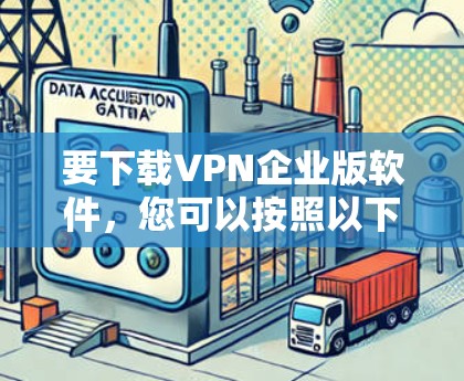 要下载VPN企业版软件，您可以按照以下步骤操作