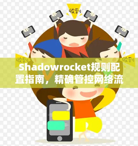 Shadowrocket规则配置指南,精确管控网络流量 Shadowrocket规则配置指南,精确管控网络流量