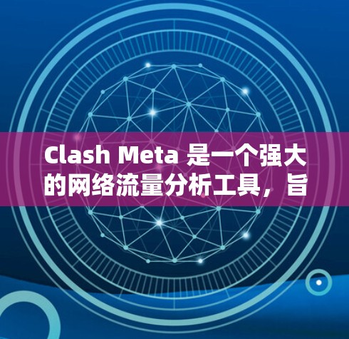 Clash Meta 是一个强大的网络流量分析工具，旨在帮助用户全面了解和管理网络流量。以下是使用 Clash Meta 的分步指南