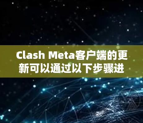 Clash Meta客户端的更新可以通过以下步骤进行 Clash Meta客户端的更新可以通过以下步骤进行