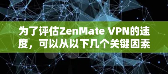 为了评估ZenMate VPN的速度，可以从以下几个关键因素进行分析