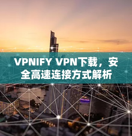 VPNIFY VPN下载，安全高速连接方式解析