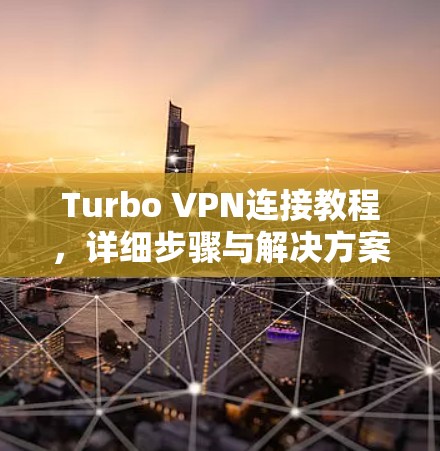 Turbo VPN连接教程，详细步骤与解决方案