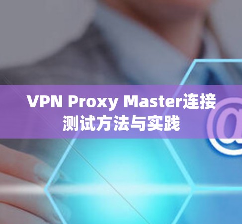 VPN Proxy Master连接测试方法与实践