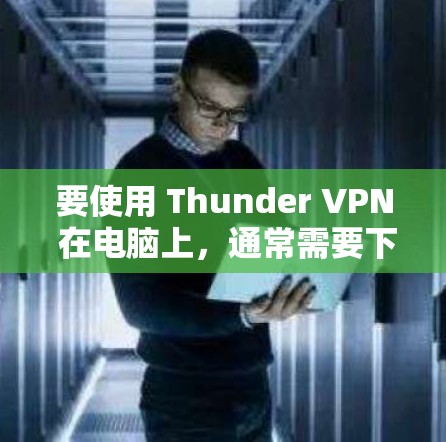 要使用 Thunder VPN 在电脑上,通常需要下载并安装其官方客户端。以下是详细的步骤和信息 要使用 Thunder VPN 在电脑上,通常需要下载并安装其官方客户端。以下是详细的步骤和信息