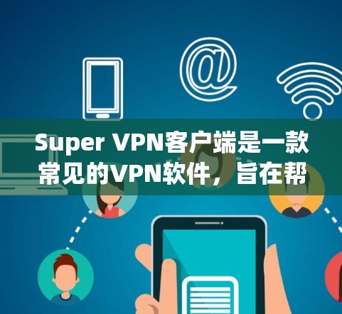 Super VPN客户端是一款常见的VPN软件，旨在帮助用户连接到VPN服务器，以实现隐私保护、网络安全以及跨地域访问限制。以下是一些关于Super VPN客户端的常见信息和建议