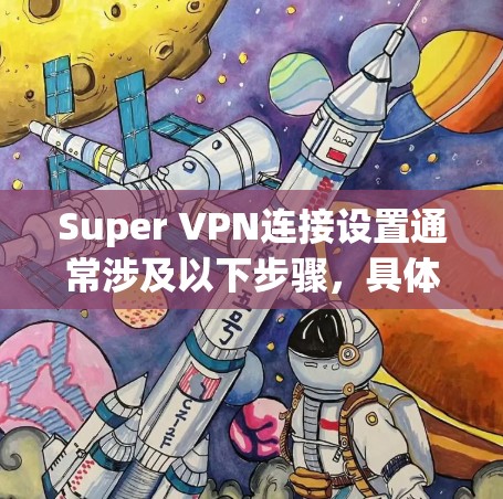 Super VPN连接设置通常涉及以下步骤,具体操作可能因VPN服务提供商的不同而有所差异。以下是一个通用的指南,假设你使用的是某个常见的VPN服务 Super VPN连接设置通常涉及以下步骤,具体操作可能因VPN服务提供商的不同而有所差异。以下是一个通用的指南,假设你使用的是某个常见的VPN服务